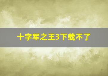 十字军之王3下载不了