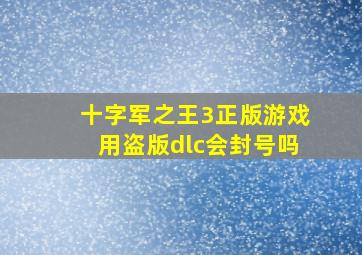 十字军之王3正版游戏用盗版dlc会封号吗