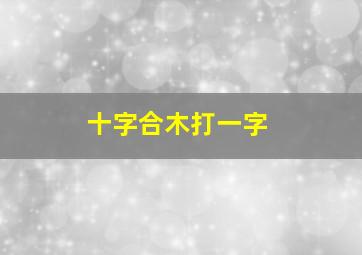 十字合木打一字