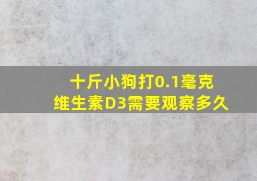 十斤小狗打0.1毫克维生素D3需要观察多久