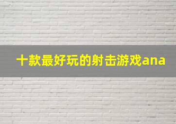 十款最好玩的射击游戏ana