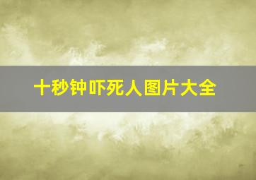 十秒钟吓死人图片大全