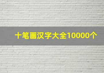 十笔画汉字大全10000个