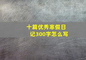 十篇优秀寒假日记300字怎么写