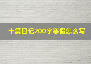 十篇日记200字寒假怎么写