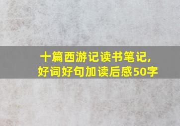 十篇西游记读书笔记,好词好句加读后感50字