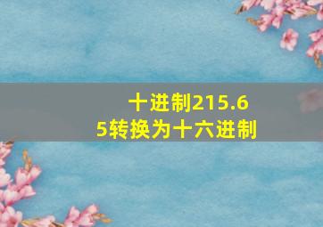 十进制215.65转换为十六进制