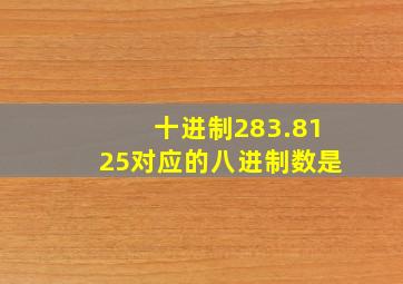 十进制283.8125对应的八进制数是