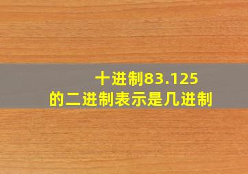 十进制83.125的二进制表示是几进制