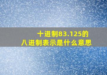 十进制83.125的八进制表示是什么意思