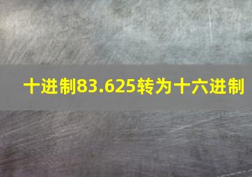 十进制83.625转为十六进制