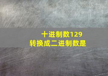 十进制数129转换成二进制数是