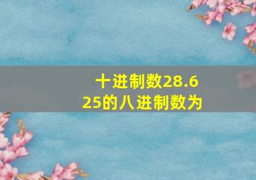 十进制数28.625的八进制数为