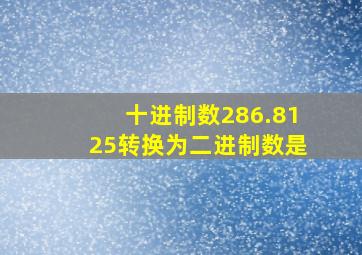 十进制数286.8125转换为二进制数是