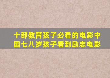 十部教育孩子必看的电影中国七八岁孩子看到励志电影