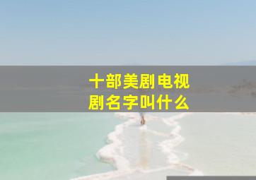 十部美剧电视剧名字叫什么