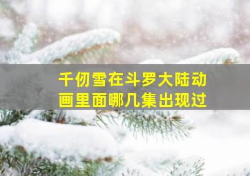 千仞雪在斗罗大陆动画里面哪几集出现过