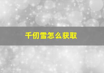 千仞雪怎么获取