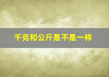 千克和公斤是不是一样