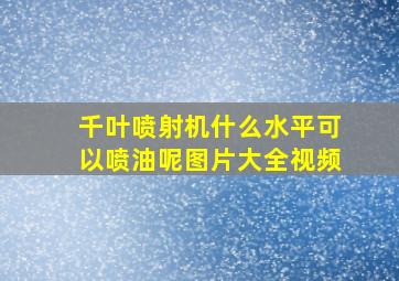 千叶喷射机什么水平可以喷油呢图片大全视频