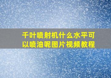 千叶喷射机什么水平可以喷油呢图片视频教程