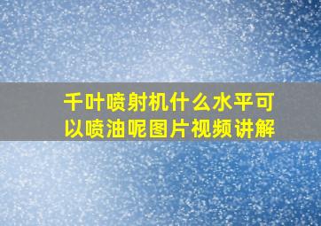 千叶喷射机什么水平可以喷油呢图片视频讲解