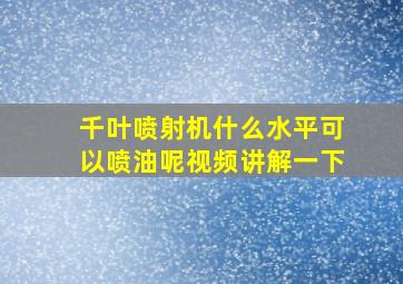 千叶喷射机什么水平可以喷油呢视频讲解一下