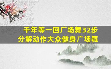 千年等一回广场舞32步分解动作大众健身广场舞