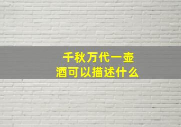 千秋万代一壶酒可以描述什么