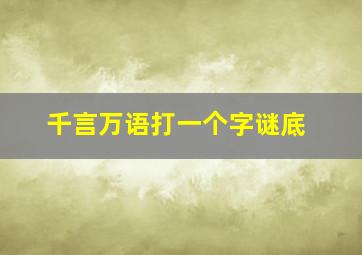 千言万语打一个字谜底