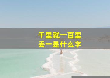 千里就一百里丢一是什么字