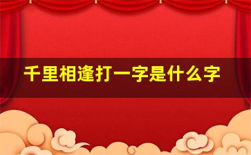 千里相逢打一字是什么字