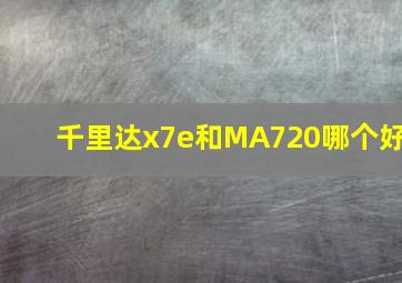 千里达x7e和MA720哪个好