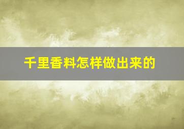 千里香料怎样做出来的