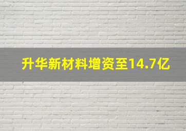 升华新材料增资至14.7亿