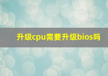 升级cpu需要升级bios吗