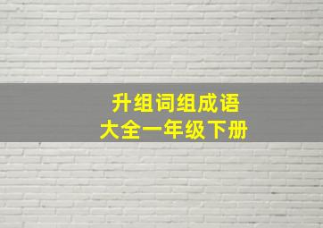 升组词组成语大全一年级下册