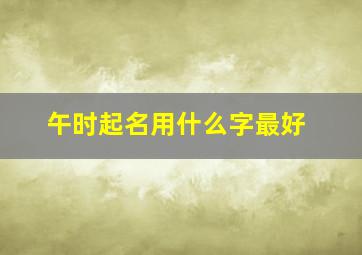 午时起名用什么字最好