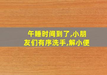 午睡时间到了,小朋友们有序洗手,解小便