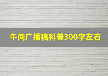 午间广播稿科普300字左右