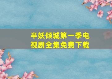 半妖倾城第一季电视剧全集免费下载