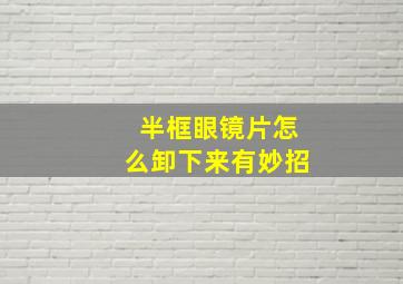 半框眼镜片怎么卸下来有妙招