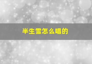 半生雪怎么唱的