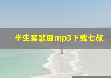 半生雪歌曲mp3下载七叔