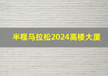 半程马拉松2024高楼大厦