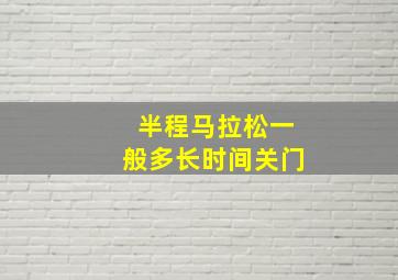 半程马拉松一般多长时间关门