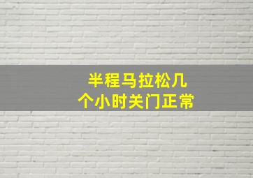 半程马拉松几个小时关门正常