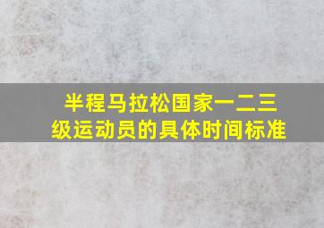 半程马拉松国家一二三级运动员的具体时间标准