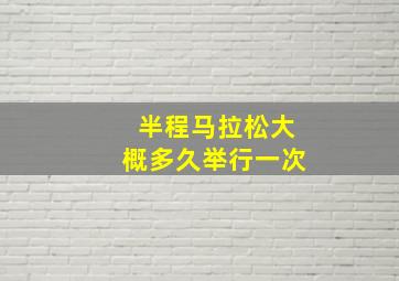 半程马拉松大概多久举行一次