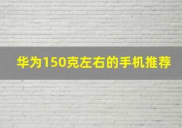 华为150克左右的手机推荐